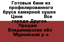 Готовые бани из профилированного бруса,камерной сушке. › Цена ­ 145 000 - Все города Другое » Продам   . Владимирская обл.,Муромский р-н